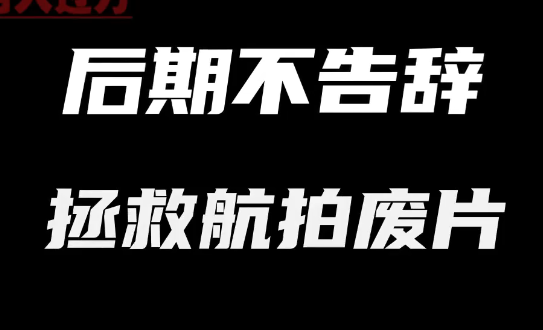 航拍废片拯救，教你如何让后期废片作品焕发新光彩